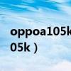 oppoa105k手机自带的赛车游戏（oppo a105k）