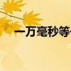 一万毫秒等于多少秒（毫秒等于多少秒）
