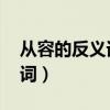 从容的反义词,近义词（从容的近义词和反义词）