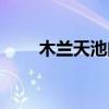 木兰天池门票团购（木兰天池门票）