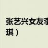 张艺兴女友李琪琪现在长相（张艺兴女友李琪琪）
