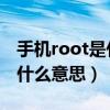 手机root是什么意思 要怎么弄（手机root是什么意思）