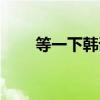 等一下韩语歌词中文（等一下韩语）
