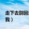 走下去别回头看我陈康浥(走下去 别回头看我) 走下去别回头看我陈康浥(走下去 别回头看我)