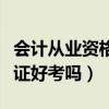 会计从业资格证好考吗零基础(会计从业资格证好考吗) 会计从业资格证好考吗零基础(会计从业资格证好考吗)