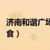 济南和谐广场美食人气排名（济南和谐广场美食）
