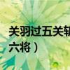 关羽过五关斩六将的主要内容（关羽过五关斩六将）