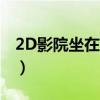 2D影院坐在前面好还是坐在后面好（2d影院）