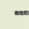 绝地奶霸3爱娃诺（绝地奶霸3）