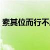 素其位而行不愿乎其外的赏析（素其位而行）