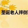 圣诞老人摔倒了这是什么梗（圣诞老人摔倒）