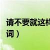 请不要就这样离开什么歌（不要就这样离开歌词）