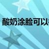 酸奶涂脸可以祛斑吗(酸奶敷脸可以祛斑吗) 酸奶涂脸可以祛斑吗(酸奶敷脸可以祛斑吗)