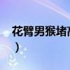 花臂男猴堵高速视频2017（花臂男猴堵高速）