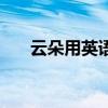 云朵用英语怎么说（云用英语怎么说）