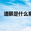 遗骸是什么意思怎么读(遗骸是什么意思) 遗骸是什么意思怎么读(遗骸是什么意思)