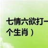 七情六欲打一个生肖最佳答案（七情六欲打一个生肖）