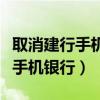 取消建行手机银行能用微信登录吗（取消建行手机银行）