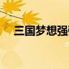 三国梦想强㢨大乔(三国梦想大乔无惨) 三国梦想强㢨大乔(三国梦想大乔无惨)