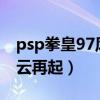 psp拳皇97风云再起下载iso（psp拳皇97风云再起）