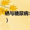硒与糖尿病:有了硒,百岁不是梦（硒与糖尿病）