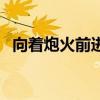 向着炮火前进剧情（向着炮火前进片尾曲）