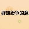 群雄纷争的意思纷的意思（群雄纷争的意思）