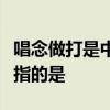 唱念做打是中国戏曲表演的四项基本功其中做指的是