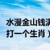 水漫金山钱满仓打一个生肖（水满金山钱满仓打一个生肖）