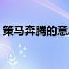 策马奔腾的意思是什么（策马奔腾什么意思）