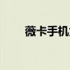 薇卡手机为什么买不到（薇卡手机）