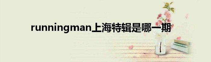 runningman上海特辑是哪一期