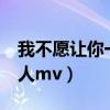 我不愿让你一个人mv下载（我不愿让你一个人mv）