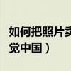 如何把照片卖给视觉中国（怎么把照片卖给视觉中国）