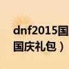 dnf2015国庆礼包自选礼盒活动（dnf2015国庆礼包）
