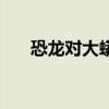 恐龙对大蟒蛇在线观看（恐龙对大蟒）