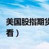 美国股指期货在哪看涨跌（美国股指期货在哪看）