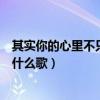 其实你的心里不只是我是什么歌（其实在你心里不只是我是什么歌）