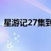 星游记27集到50集在线观看（星游记27集）