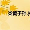 炎黄子孙,打一生肖（炎黄子孙打一肖）
