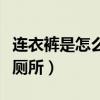 连衣裤是怎么上厕所的（女生穿连衣裤怎么上厕所）
