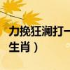 力挽狂澜打一个生肖是什么（力挽狂澜打一个生肖）