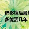 肺移植后最多能活几年移植法?（肺移植后最多能活几年）