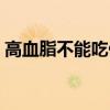 高血脂不能吃什么水果（高血脂不能吃什么）