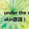 under the skin歌词（stranger under my skin歌词）