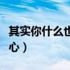 其实你什么也不用担心（其实你什么都不用担心）