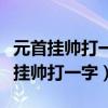 元首挂帅打一字少小离家老大回打一字（元首挂帅打一字）