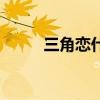 三角恋什么关系（三角恋的暧昧）
