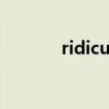ridiculous什么意思中文意思 ridiculous什么意思中文意思