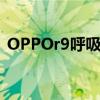 OPPOr9呼吸灯(oppor9呼吸灯怎么换色) OPPOr9呼吸灯(oppor9呼吸灯怎么换色)